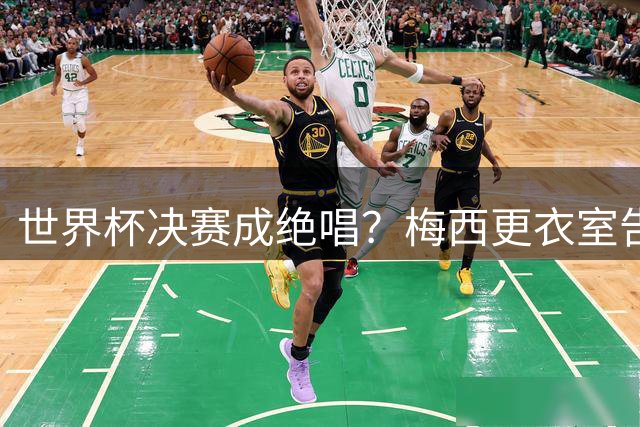 世界杯决赛成绝唱？梅西更衣室告别演说暗示国家队生涯终结