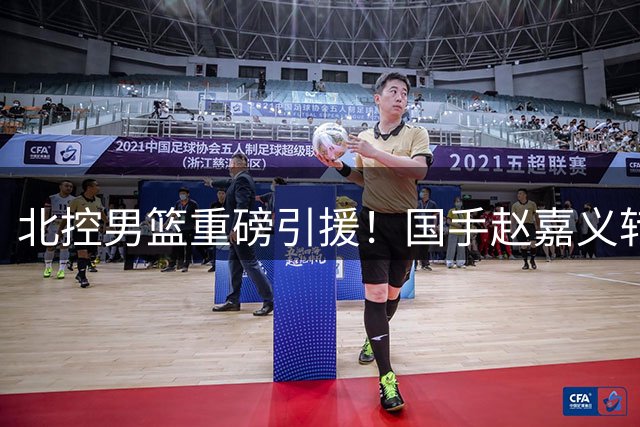 北控男篮重磅引援！国手赵嘉义转会内幕曝光 青岛队总经理详解交易考量