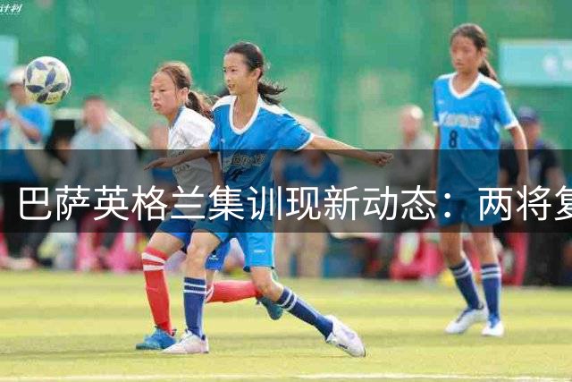 巴萨英格兰集训现新动态：两将复训存悬念 德容伤情引关注