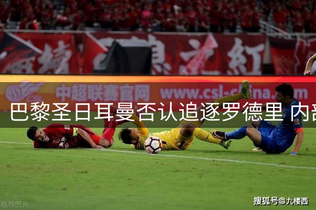 巴黎圣日耳曼否认追逐罗德里 内部评估现有中场配置已达顶级