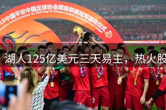 湖人125亿美元三天易主，热火股份成最大拦路虎