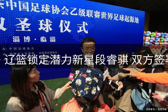 辽篮锁定潜力新星段睿骐 双方签署四年青训培养合约