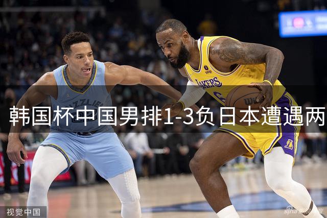 韩国杯中国男排1-3负日本遭遇两连败 张景胤休战