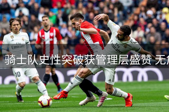骑士队史性突破获管理层盛赞 无詹时代首闯东决奠定复兴基础