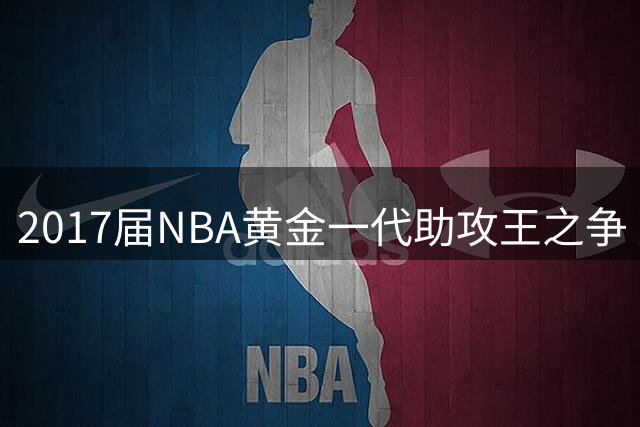 2017届NBA黄金一代助攻王之争 这位国王后卫展现超强组织能力