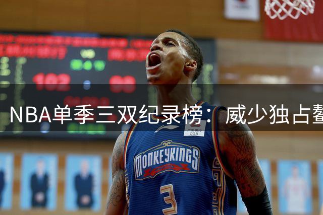 NBA单季三双纪录榜：威少独占鳌头 大O紧随其后
