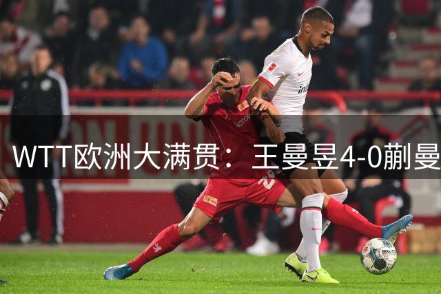 WTT欧洲大满贯：王曼昱4-0蒯曼 将与王艺迪争冠
